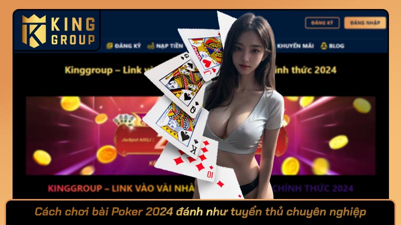 Cách chơi bài Poker 2024 đánh như tuyển thủ chuyên nghiệp