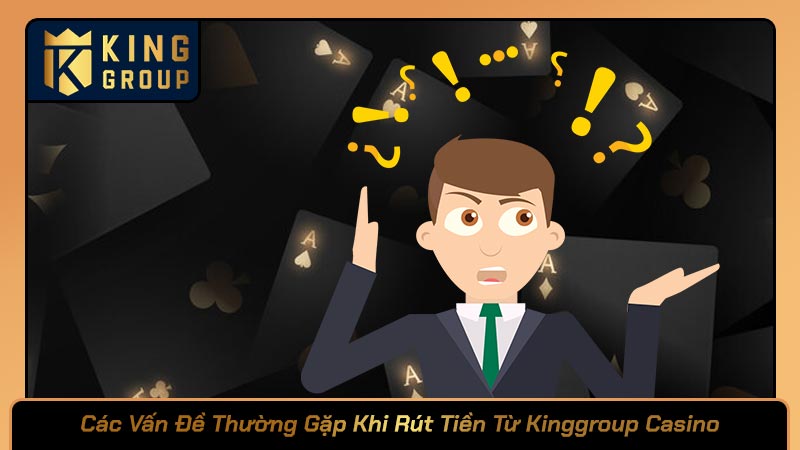 Các Vấn Đề Thường Gặp Khi Rút Tiền Từ Kinggroup Casino