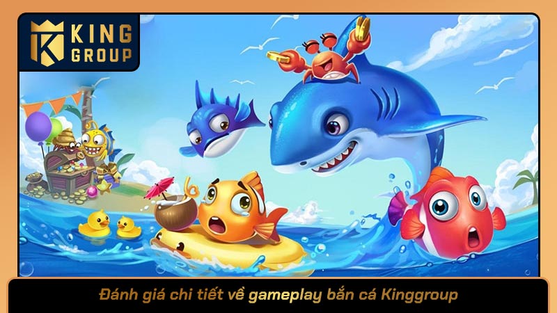 Đánh giá chi tiết về gameplay bắn cá Kinggroup