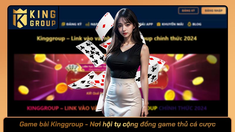 Game bài Kinggroup - Nơi hội tụ cộng đồng game thủ cá cược