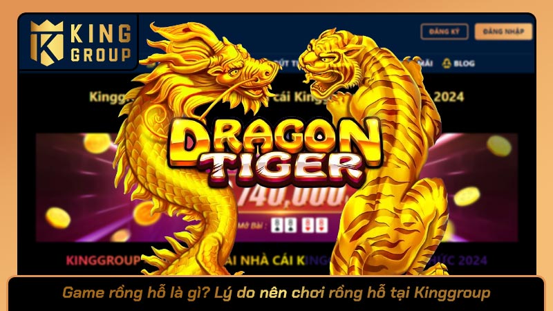 Game rồng hỗ là gì? Lý do nên chơi rồng hỗ tại Kinggroup