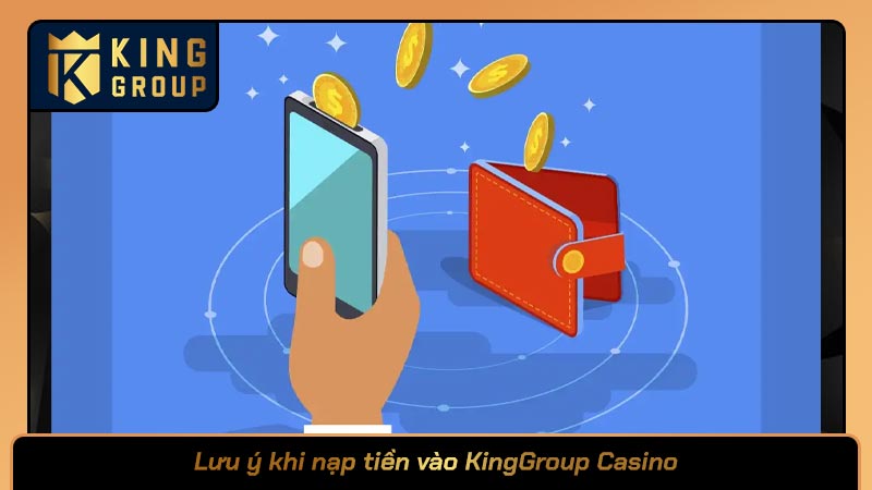 Lưu ý khi nạp tiền vào KingGroup Casino