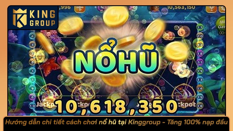 Hướng dẫn chi tiết cách chơi nổ hũ tại Kinggroup - Tăng 100% nạp đầu