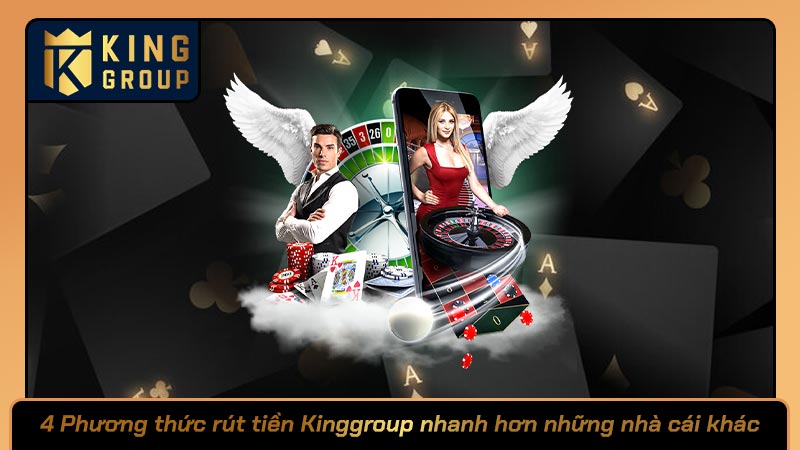 4 Phương thức rút tiền Kinggroup nhanh hơn những nhà cái khác