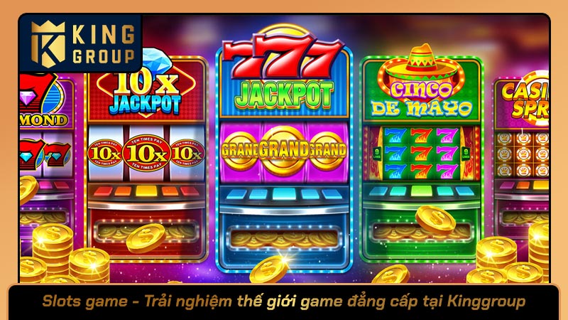 Slots game - Trải nghiệm thế giới game đẳng cấp tại Kinggroup