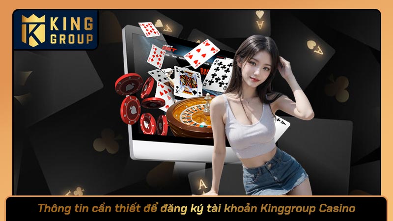 Thông tin cần thiết để đăng ký tài khoản Kinggroup Casino