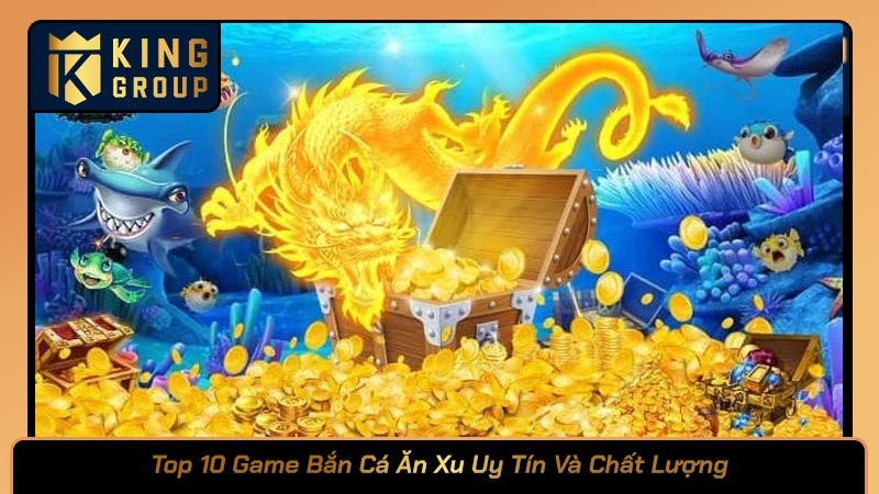 Top 10 Game Bắn Cá Ăn Xu Uy Tín Và Chất Lượng