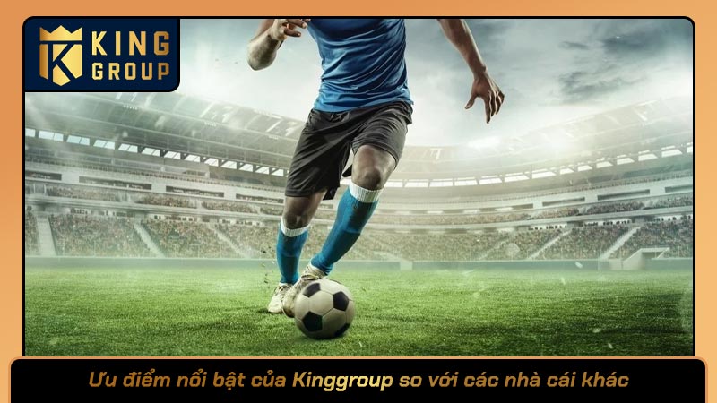 Ưu điểm nổi bật của Kinggroup so với các nhà cái khác